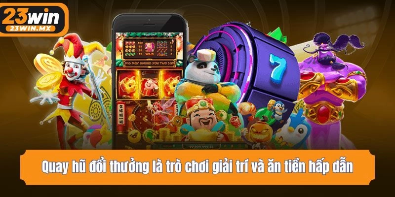 Quay hũ đổi thưởng là trò chơi giải trí và ăn tiền hấp dẫn